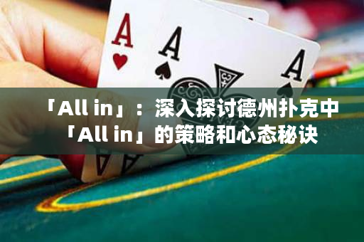 「All in」：深入探讨德州扑克中「All in」的策略和心态秘诀