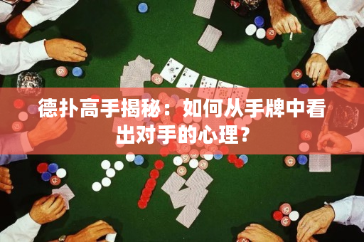 德扑高手揭秘：如何从手牌中看出对手的心理？