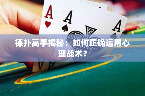 德扑高手揭秘：如何正确运用心理战术？