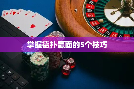 掌握德扑赢面的5个技巧