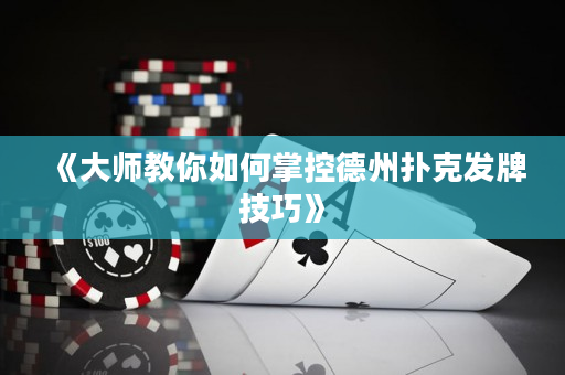 《大师教你如何掌控德州扑克发牌技巧》