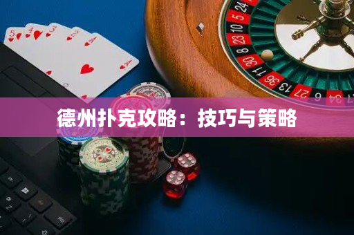 德州扑克攻略：技巧与策略