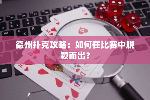 德州扑克攻略：如何在比赛中脱颖而出？