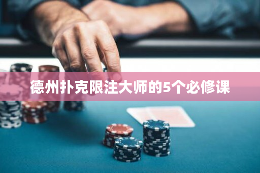 德州扑克限注大师的5个必修课