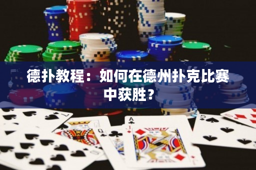 德扑教程：如何在德州扑克比赛中获胜？