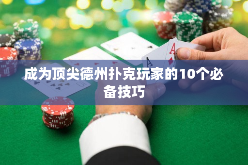 成为顶尖德州扑克玩家的10个必备技巧