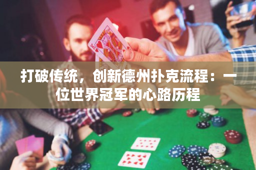 打破传统，创新德州扑克流程：一位世界冠军的心路历程