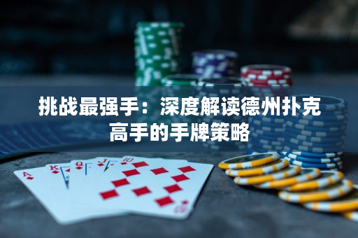 挑战最强手：深度解读德州扑克高手的手牌策略