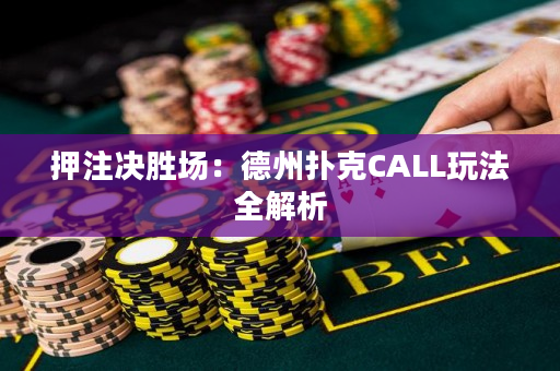 押注决胜场：德州扑克CALL玩法全解析