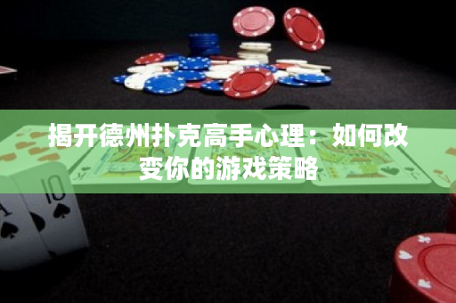 揭开德州扑克高手心理：如何改变你的游戏策略