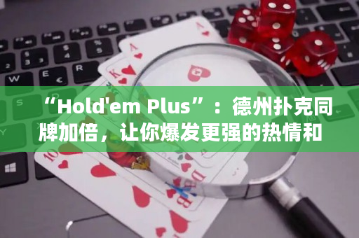 “Hold'em Plus”：德州扑克同牌加倍，让你爆发更强的热情和乐趣！