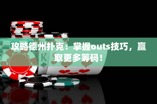 攻略德州扑克：掌握outs技巧，赢取更多筹码！