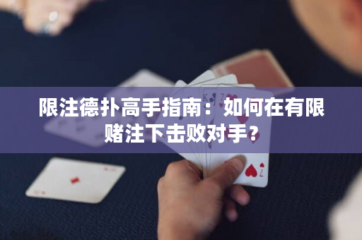 限注德扑高手指南：如何在有限赌注下击败对手？