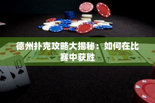 德州扑克攻略大揭秘：如何在比赛中获胜