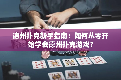 德州扑克新手指南：如何从零开始学会德州扑克游戏？