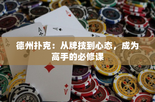 德州扑克：从牌技到心态，成为高手的必修课