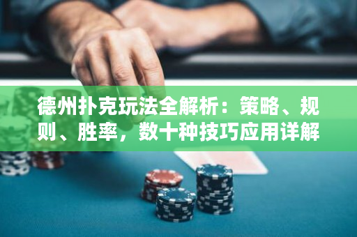 德州扑克玩法全解析：策略、规则、胜率，数十种技巧应用详解