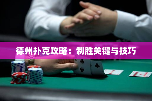 德州扑克攻略：制胜关键与技巧