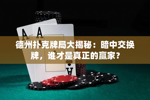 德州扑克牌局大揭秘：暗中交换牌，谁才是真正的赢家？