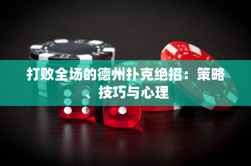 打败全场的德州扑克绝招：策略、技巧与心理