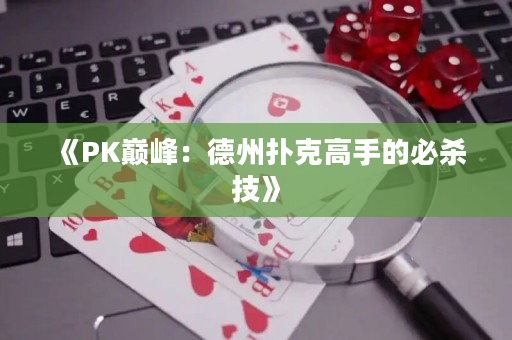 《PK巅峰：德州扑克高手的必杀技》