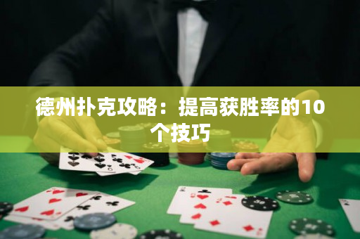 德州扑克攻略：提高获胜率的10个技巧