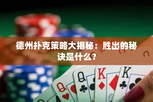 德州扑克策略大揭秘：胜出的秘诀是什么？