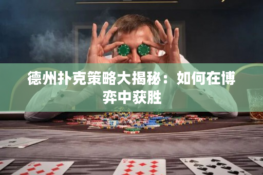 德州扑克策略大揭秘：如何在博弈中获胜