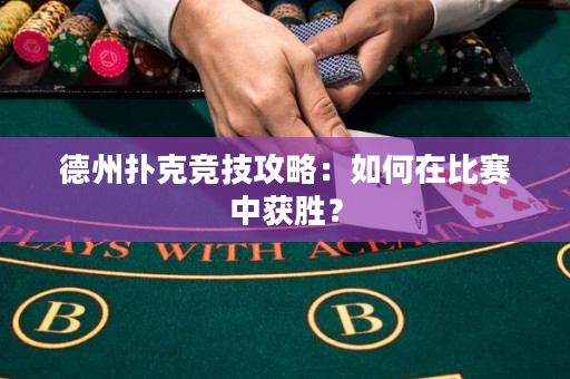 德州扑克竞技攻略：如何在比赛中获胜？