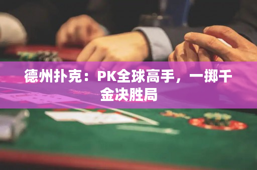 德州扑克：PK全球高手，一掷千金决胜局