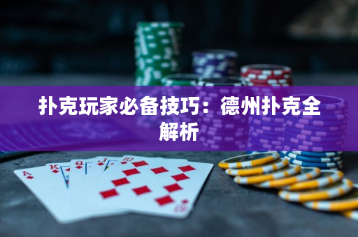 扑克玩家必备技巧：德州扑克全解析