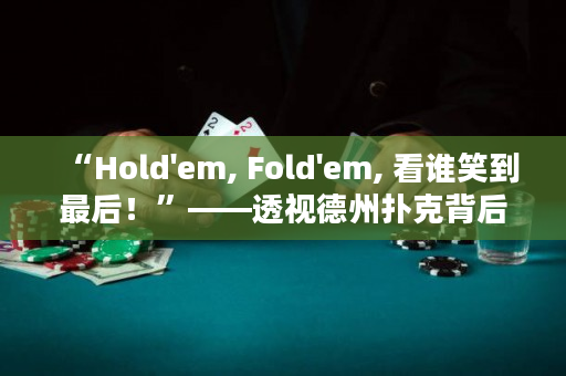 “Hold'em, Fold'em, 看谁笑到最后！”——透视德州扑克背后的博弈心理