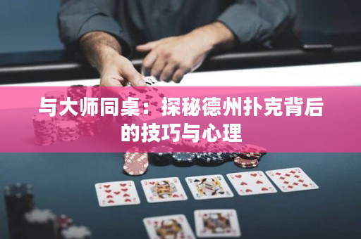 与大师同桌：探秘德州扑克背后的技巧与心理