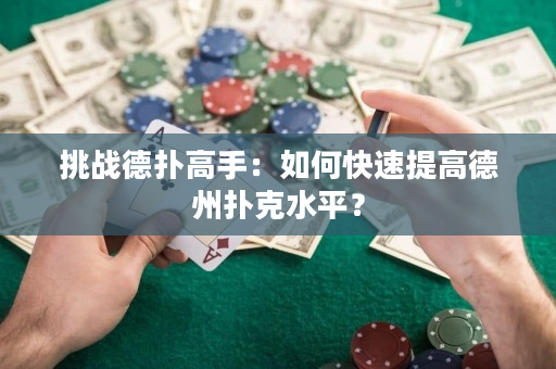 挑战德扑高手：如何快速提高德州扑克水平？