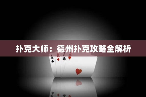 扑克大师：德州扑克攻略全解析