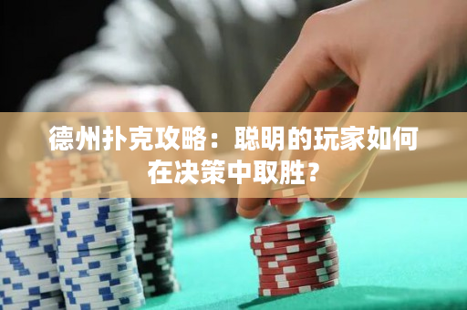 德州扑克攻略：聪明的玩家如何在决策中取胜？