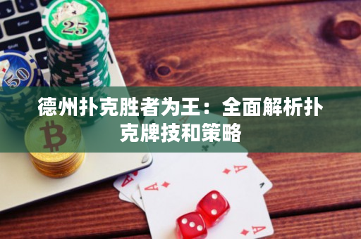 德州扑克胜者为王：全面解析扑克牌技和策略