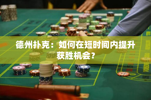 德州扑克：如何在短时间内提升获胜机会？