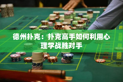 德州扑克：扑克高手如何利用心理学战胜对手