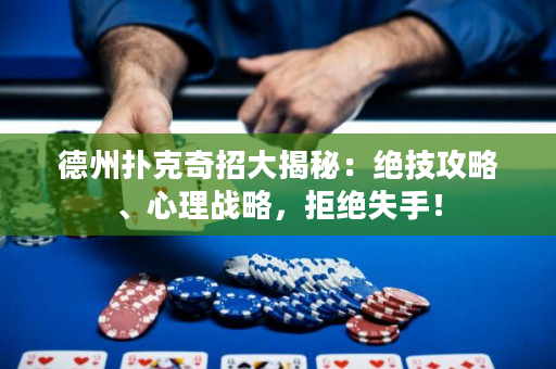 德州扑克奇招大揭秘：绝技攻略、心理战略，拒绝失手！