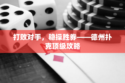 打败对手，稳操胜券——德州扑克顶级攻略