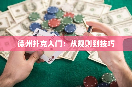 德州扑克入门：从规则到技巧