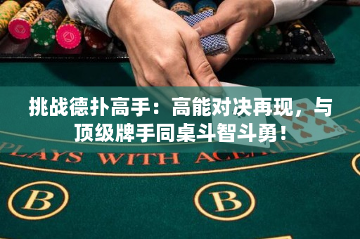 挑战德扑高手：高能对决再现，与顶级牌手同桌斗智斗勇！