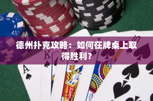 德州扑克攻略：如何在牌桌上取得胜利？