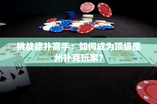 挑战德扑高手：如何成为顶级德州扑克玩家？