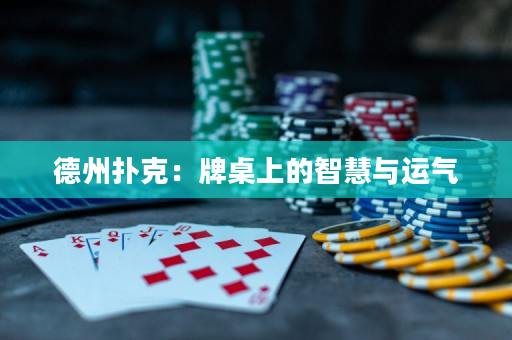 德州扑克：牌桌上的智慧与运气