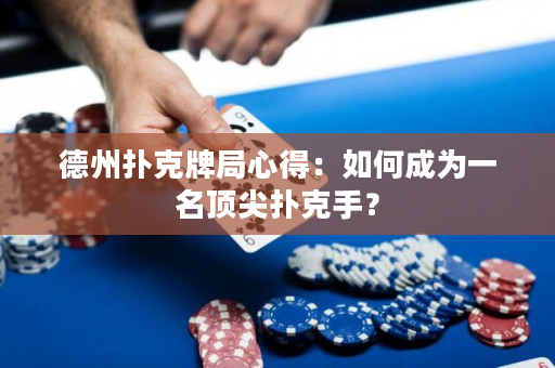 德州扑克牌局心得：如何成为一名顶尖扑克手？