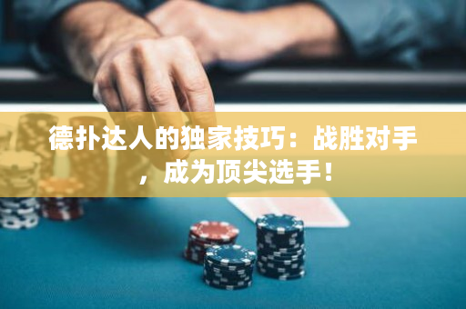 德扑达人的独家技巧：战胜对手，成为顶尖选手！