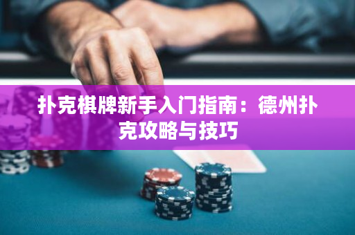 扑克棋牌新手入门指南：德州扑克攻略与技巧