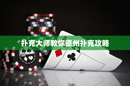 扑克大师教你德州扑克攻略